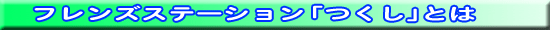 フレンズステーション「つくし」とは
