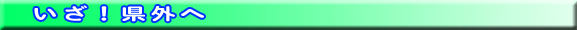 いざ!県外へ